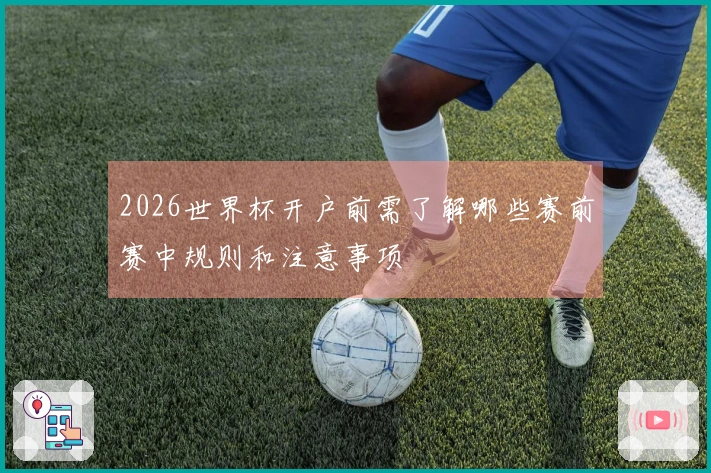 2026世界杯开户前需了解哪些赛前赛中规则和注意事项