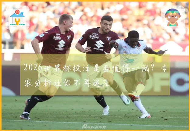 2026世界杯投注是否值得一试？专家分析让你不再迷茫