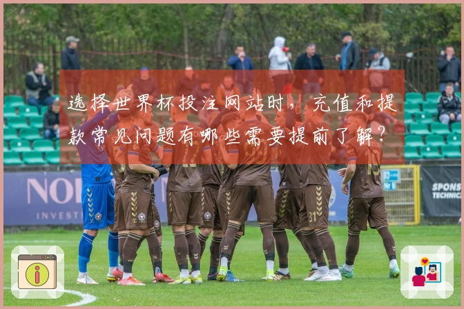 选择世界杯投注网站时，充值和提款常见问题有哪些需要提前了解？