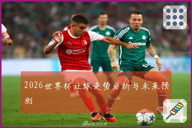 2026世界杯让球走势分析与未来预测