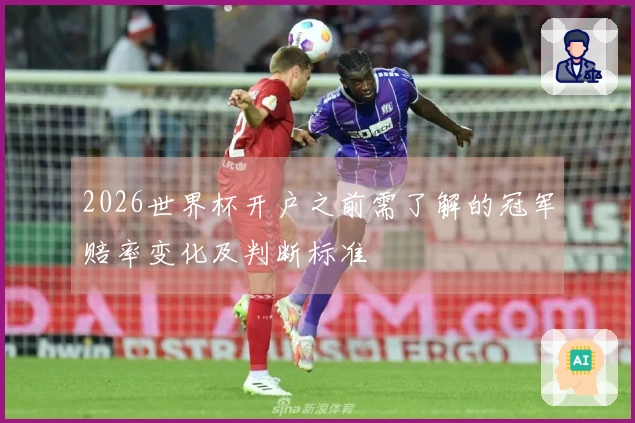2026世界杯开户之前需了解的冠军赔率变化及判断标准