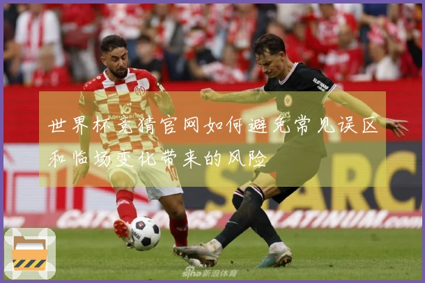 世界杯竞猜官网如何避免常见误区和临场变化带来的风险