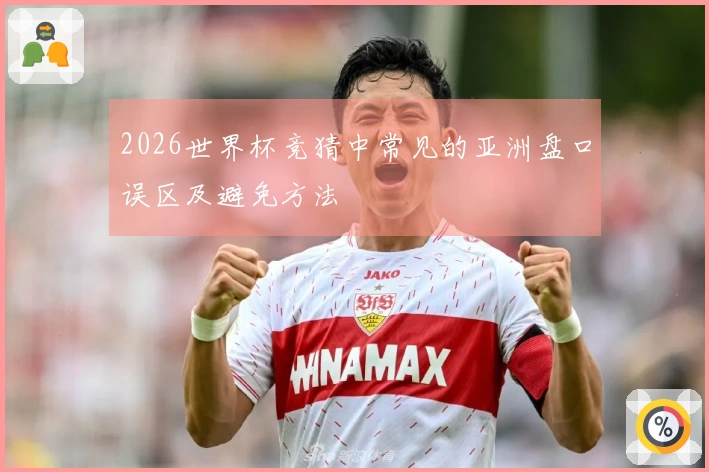 2026世界杯竞猜中常见的亚洲盘口误区及避免方法