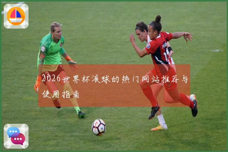 2026世界杯滚球的热门网站推荐与使用指南