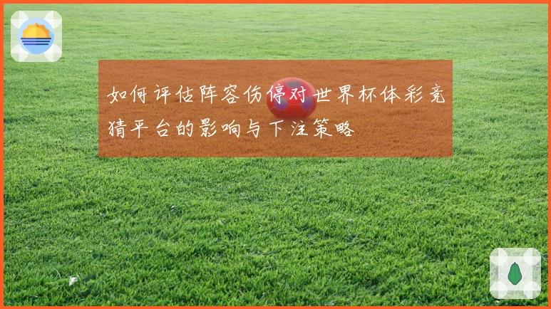 如何评估阵容伤停对世界杯体彩竞猜平台的影响与下注策略