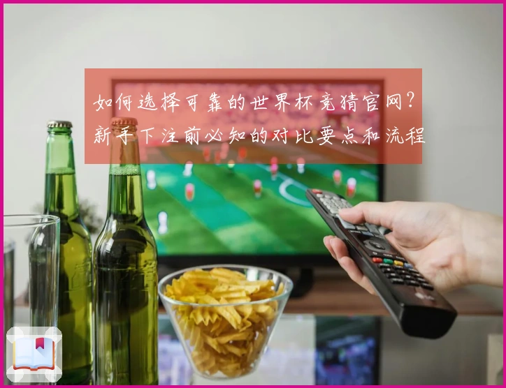 如何选择可靠的世界杯竞猜官网？新手下注前必知的对比要点和流程