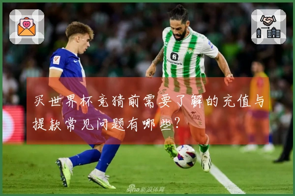 买世界杯竞猜前需要了解的充值与提款常见问题有哪些？