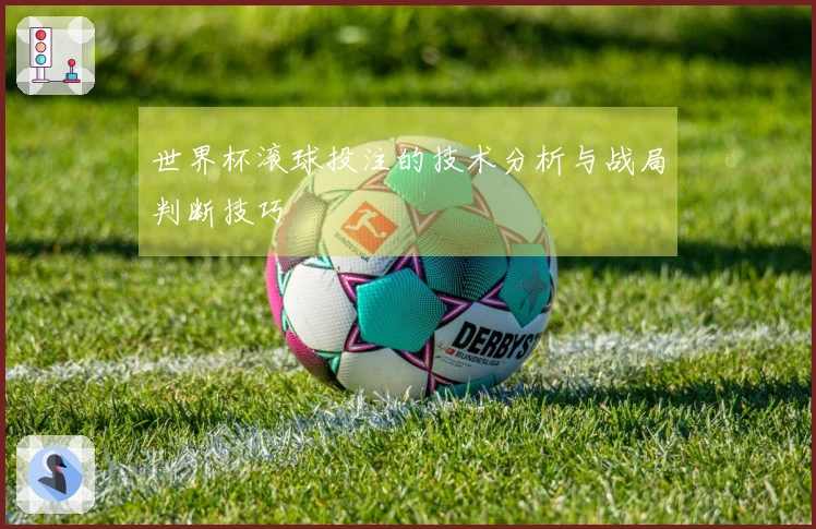 世界杯滚球投注的技术分析与战局判断技巧