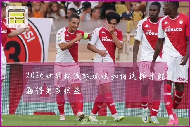 2026世界杯滚球玩法如何选择才能赢得更多收益