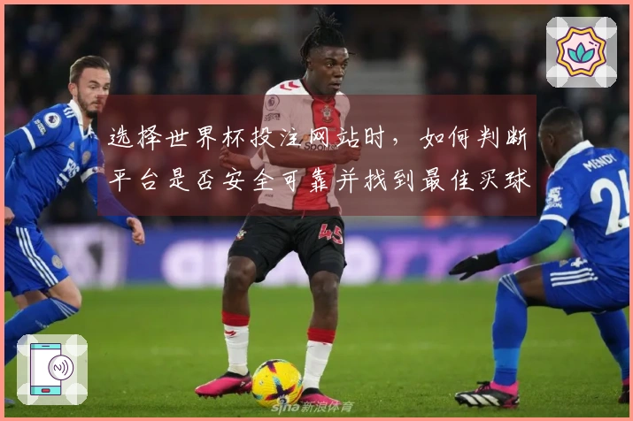 选择世界杯投注网站时，如何判断平台是否安全可靠并找到最佳买球APP？