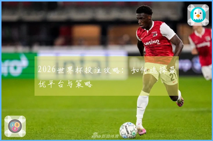 2026世界杯投注攻略:如何选择最优平台与策略