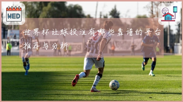 世界杯让球投注有哪些靠谱的平台推荐与分析