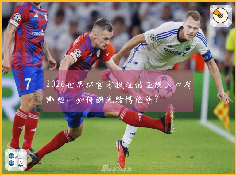 2026世界杯官方投注的正规入口有哪些，如何避免赌博陷阱？
