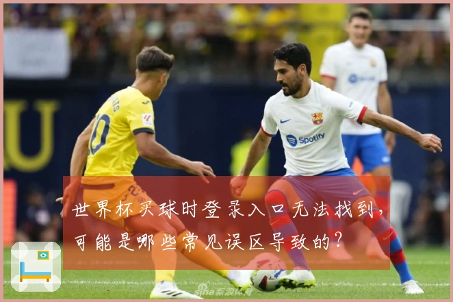 世界杯买球时登录入口无法找到，可能是哪些常见误区导致的？