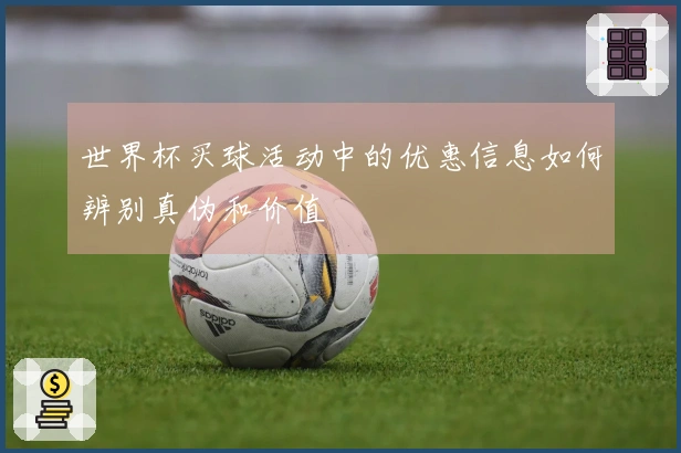 世界杯买球活动中的优惠信息如何辨别真伪和价值