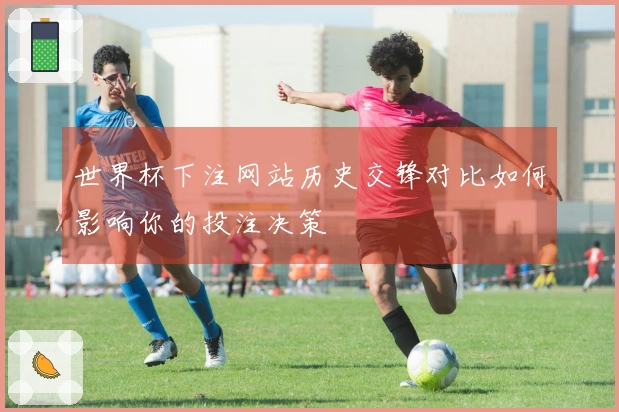 世界杯下注网站历史交锋对比如何影响你的投注决策