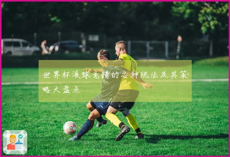 世界杯滚球竞猜的各种玩法及其策略大盘点