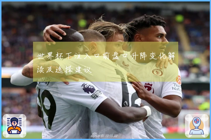 世界杯下注入口前盘口升降变化解读及选择建议