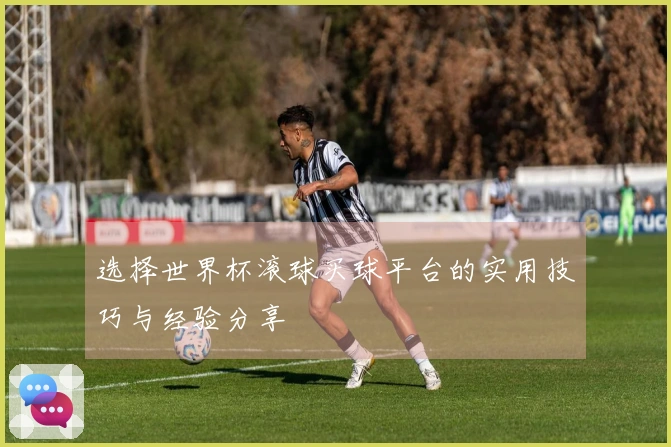 选择世界杯滚球买球平台的实用技巧与经验分享