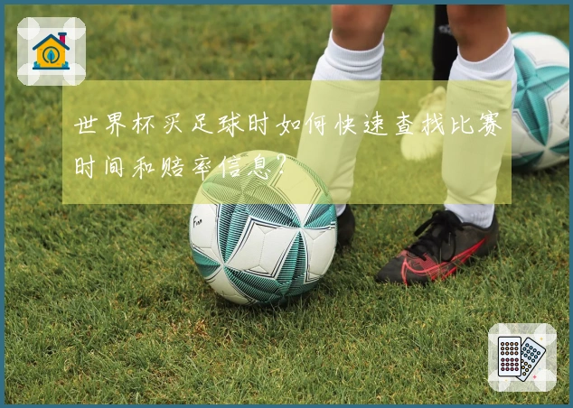 世界杯买足球时如何快速查找比赛时间和赔率信息？