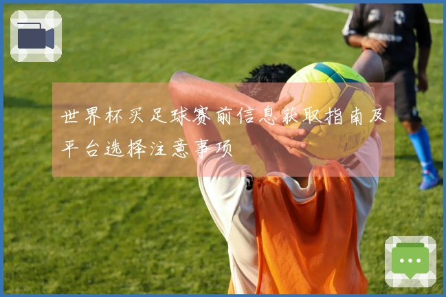 世界杯买足球赛前信息获取指南及平台选择注意事项
