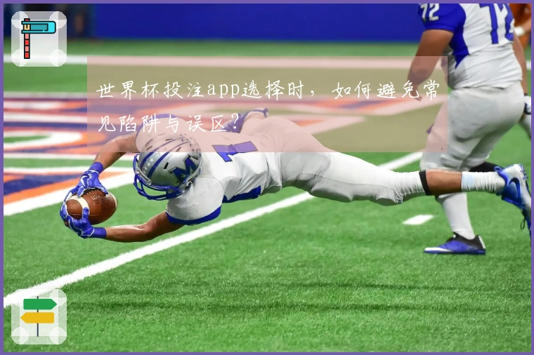 世界杯投注app选择时，如何避免常见陷阱与误区？