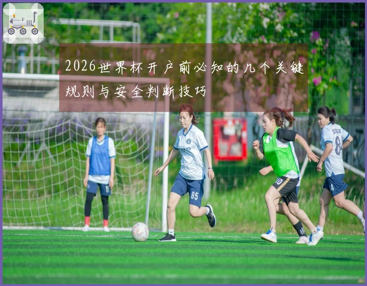 2026世界杯开户前必知的几个关键规则与安全判断技巧