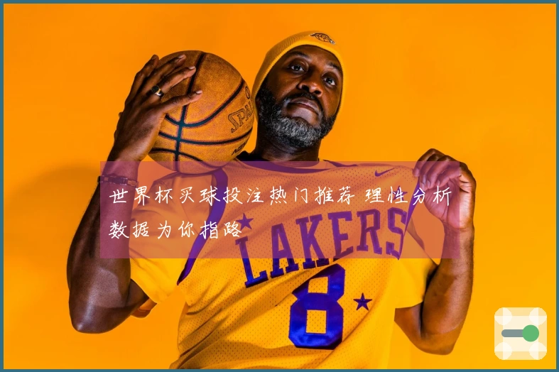 世界杯买球投注热门推荐 理性分析数据为你指路