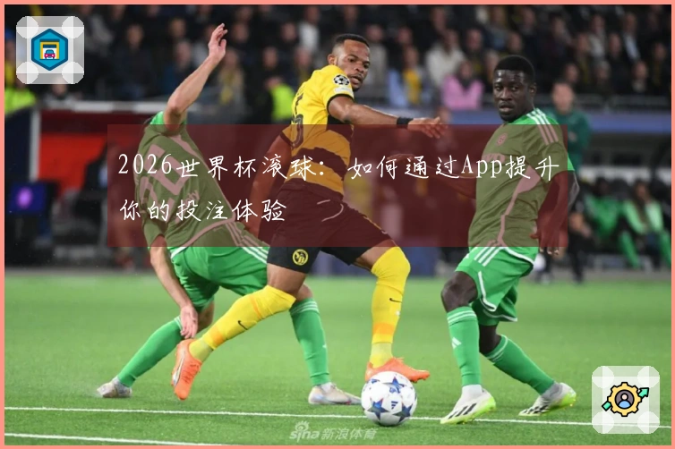 2026世界杯滚球：如何通过App提升你的投注体验