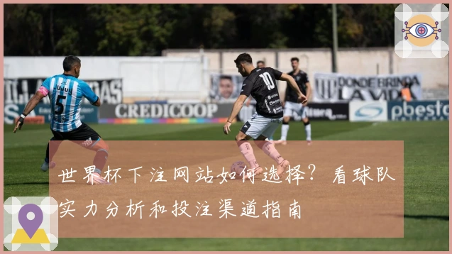 世界杯下注网站如何选择？看球队实力分析和投注渠道指南