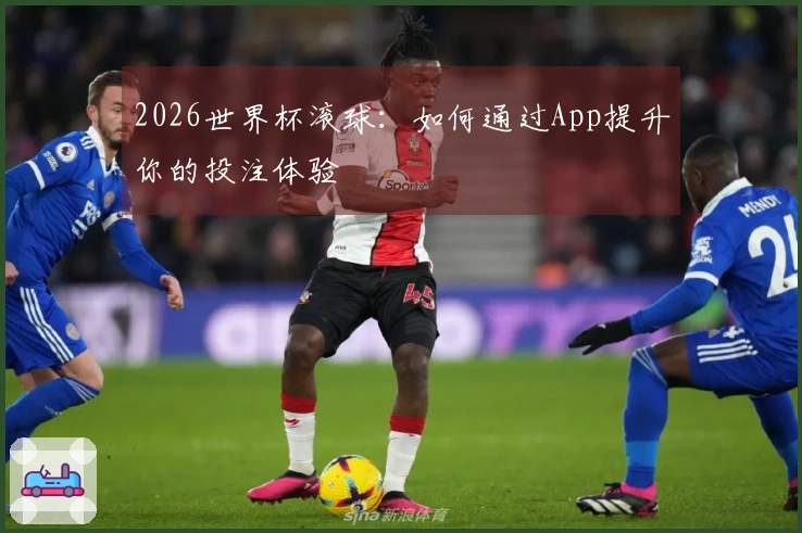 2026世界杯滚球：如何通过App提升你的投注体验