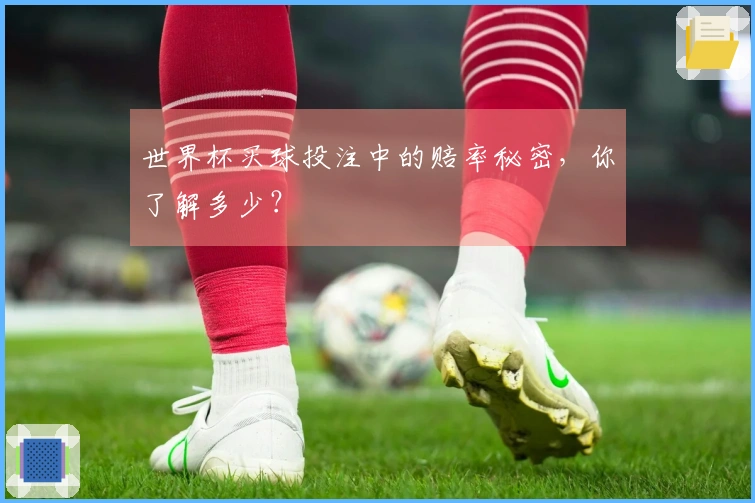 世界杯买球投注中的赔率秘密，你了解多少？