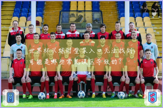 世界杯买球时登录入口无法找到，可能是哪些常见误区导致的？