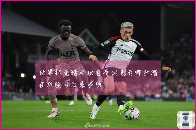世界杯竞猜活动首存优惠有哪些潜在风险与注意事项