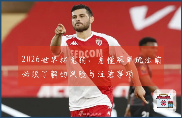 2026世界杯竞猜，看懂冠军玩法前必须了解的风险与注意事项