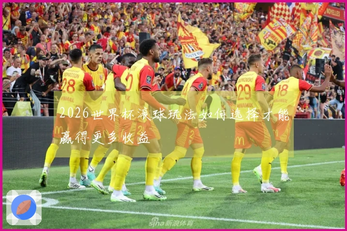 2026世界杯滚球玩法如何选择才能赢得更多收益