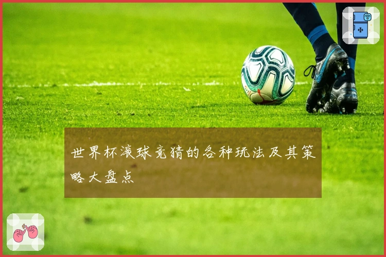 世界杯滚球竞猜的各种玩法及其策略大盘点