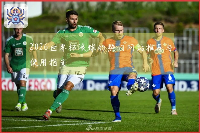 2026世界杯滚球的热门网站推荐与使用指南