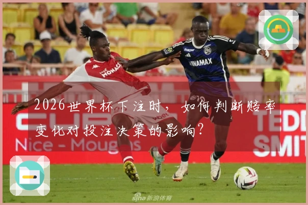 2026世界杯下注时，如何判断赔率变化对投注决策的影响？