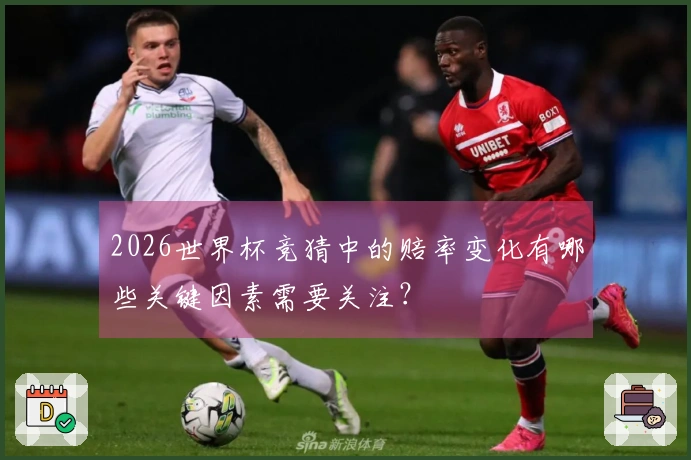 2026世界杯竞猜中的赔率变化有哪些关键因素需要关注？
