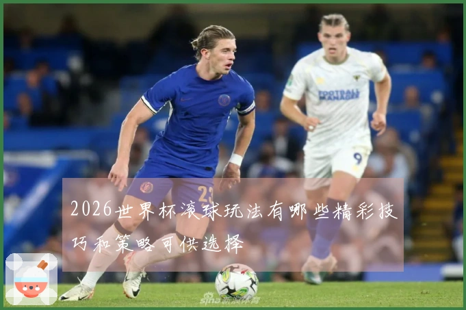 2026世界杯滚球玩法有哪些精彩技巧和策略可供选择
