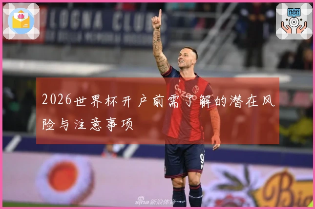 2026世界杯开户前需了解的潜在风险与注意事项