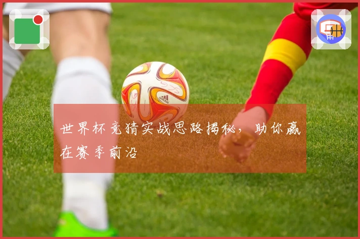 世界杯竞猜实战思路揭秘，助你赢在赛季前沿