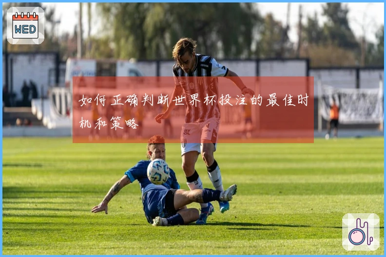 如何正确判断世界杯投注的最佳时机和策略
