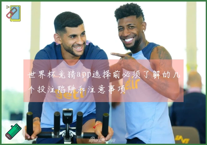 世界杯竞猜app选择前必须了解的几个投注陷阱和注意事项