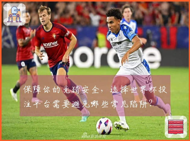 保障你的竞猜安全，选择世界杯投注平台需要避免哪些常见陷阱？