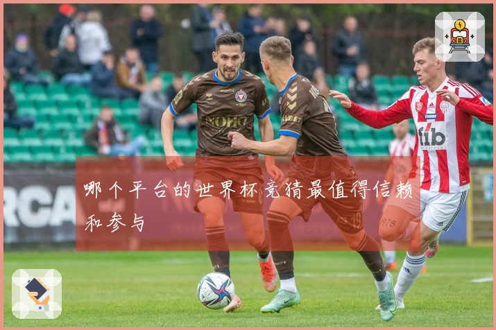 哪个平台的世界杯竞猜最值得信赖和参与